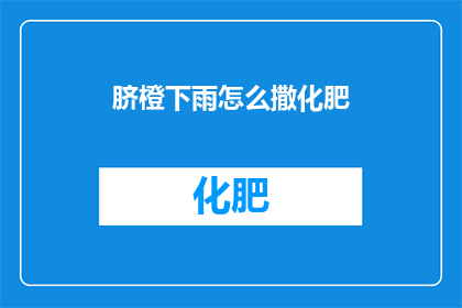 脐橙下雨怎么撒化肥(如何正确施撒脐橙雨后肥料？)