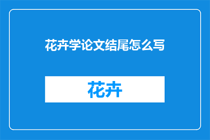 花卉学论文结尾怎么写(如何撰写一篇引人入胜的花卉学论文结尾？)