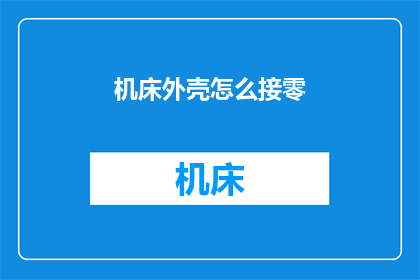 机床外壳怎么接零(如何正确连接机床外壳以实现安全接地？)