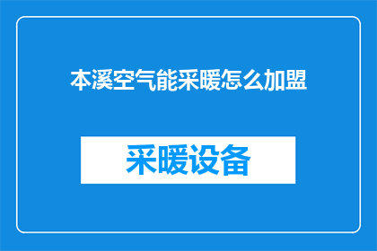 本溪空气能采暖怎么加盟(如何加盟本溪的空气能采暖系统？)