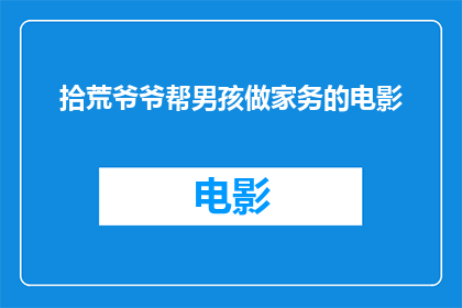 拾荒爷爷帮男孩做家务的电影(拾荒爷爷：如何成为男孩的家务导师？)