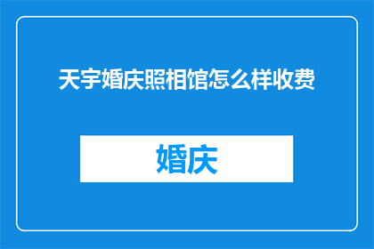 天宇婚庆照相馆怎么样收费(您是否好奇，天宇婚庆照相馆的收费情况如何？)