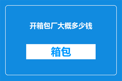 开箱包厂大概多少钱(开一家包厂需要多少资金？)