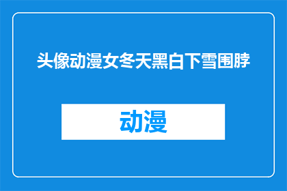 头像动漫女冬天黑白下雪围脖(冬季动漫风格头像：女角色在黑白雪景中围脖的神秘魅力)