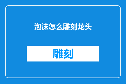 泡沫怎么雕刻龙头(泡沫雕刻龙头：如何精准塑造其独特形态？)