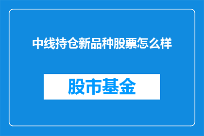 中线持仓新品种股票怎么样(中线持仓新品种股票表现如何？投资者应如何评估其投资价值？)