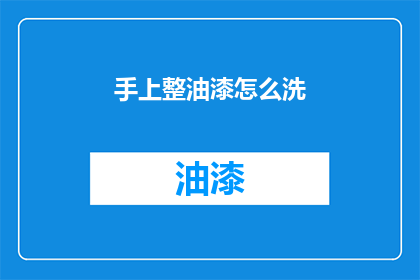 手上整油漆怎么洗(如何彻底清除手上的油漆残留？)