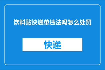 饮料贴快递单违法吗怎么处罚(饮料贴快递单是否违法？以及可能面临的处罚是什么？)