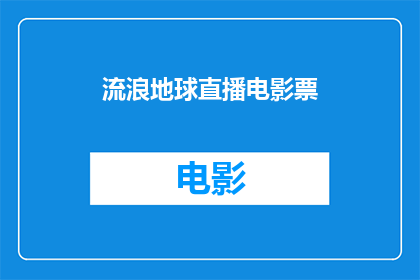 流浪地球直播电影票(流浪地球电影票：你准备好迎接这场震撼人心的科幻之旅了吗？)