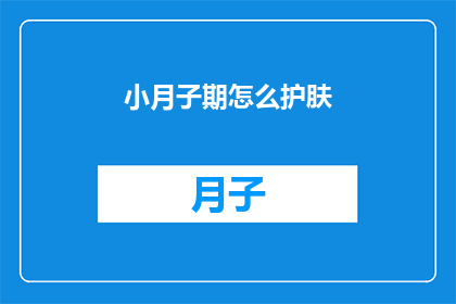小月子期怎么护肤(小月子期如何进行有效的护肤？)
