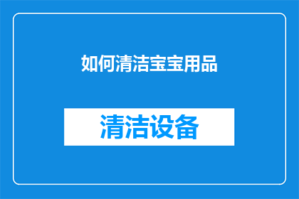 如何清洁宝宝用品(如何有效清洁宝宝用品，确保其安全卫生？)