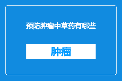 预防肿瘤中草药有哪些(探索中草药的奥秘：预防肿瘤的神秘配方有哪些？)
