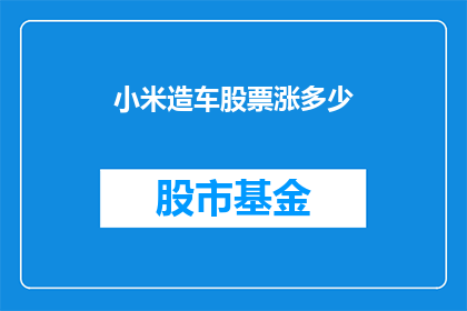 小米造车股票涨多少(小米进军汽车行业，其股票涨幅几何？)