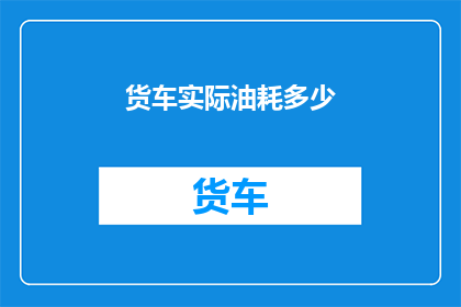货车实际油耗多少(货车的实际油耗是多少？)
