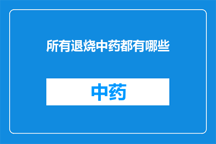所有退烧中药都有哪些(退烧中药的全貌：究竟有哪些药物可以有效缓解发烧症状？)