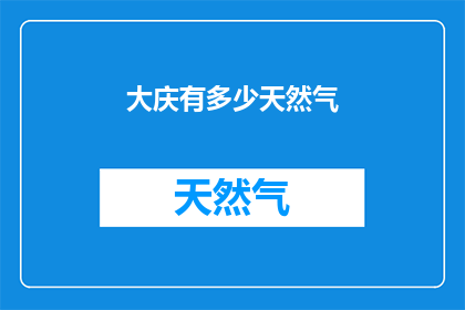 大庆有多少天然气(大庆市天然气资源储量有多少？)