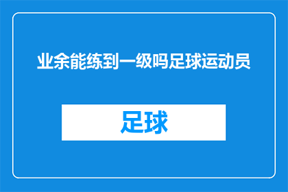 业余能练到一级吗足球运动员(业余时间能否将足球技能提升至一级水平？)