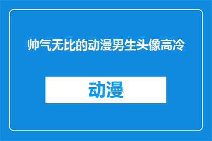帅气无比的动漫男生头像高冷(动漫男生头像的魅力：高冷帅气，你见过吗？)