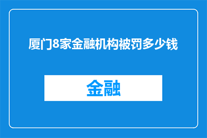 厦门8家金融机构被罚多少钱(厦门8家金融机构因违规操作被罚巨额款项，具体金额是多少？)