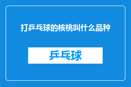 打乒乓球的核桃叫什么品种(打乒乓球的核桃叫什么名字品种？探索乒乓球爱好者喜爱的核桃品种)