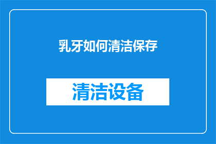 乳牙如何清洁保存(如何正确清洁并保存乳牙？)