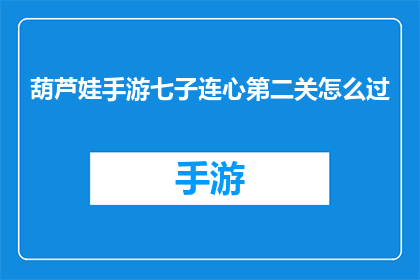 葫芦娃手游七子连心第二关怎么过(葫芦娃手游中，七子连心第二关的通关技巧是什么？)