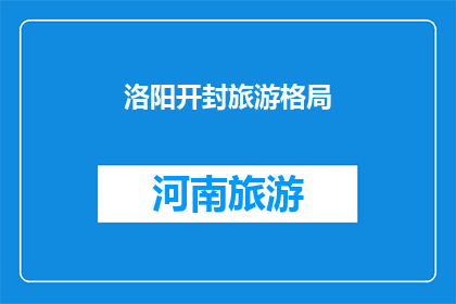 洛阳开封旅游格局(洛阳开封：旅游格局的演变与未来展望)