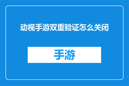 动视手游双重验证怎么关闭(如何关闭动视手游的双重验证功能？)