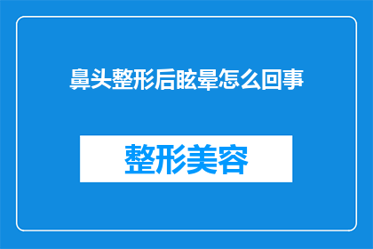鼻头整形后眩晕怎么回事(鼻头整形后出现眩晕的疑问：术后不适的原因何在？)