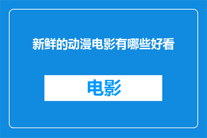 新鲜的动漫电影有哪些好看(探索那些令人难以忘怀的新鲜动漫电影，它们是否同样引人入胜？)