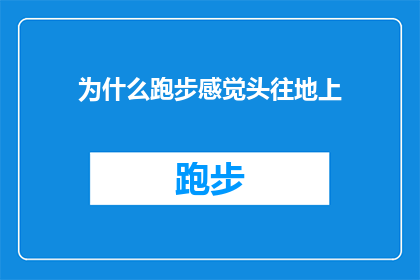 为什么跑步感觉头往地上(为什么在跑步时，我会感到头部仿佛要掉向地面？)
