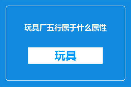 玩具厂五行属于什么属性(玩具厂的五行属性是什么？)