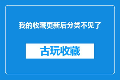 我的收藏更新后分类不见了(我的收藏更新后，分类不见了，这究竟是怎么回事？)