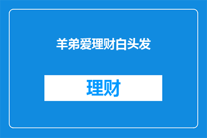 羊弟爱理财白头发(羊弟对理财的热爱是否已让他白了头发？)