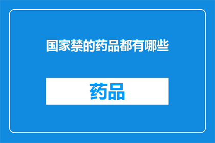 国家禁的药品都有哪些(国家明令禁止的药品种类有哪些？)