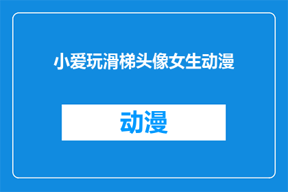小爱玩滑梯头像女生动漫(小爱玩滑梯头像女生动漫：你见过这样的动漫角色吗？)