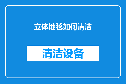立体地毯如何清洁(如何有效清洁和维护立体地毯？)