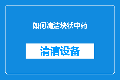 如何清洁块状中药(如何正确清洁并保养块状中药？)