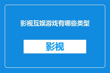影视互娱游戏有哪些类型(影视互娱游戏有哪些类型？)