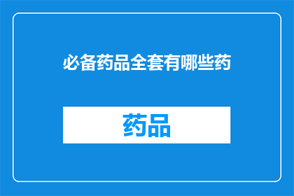 必备药品全套有哪些药(哪些是必备药品的全套？)