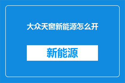 大众天窗新能源怎么开(如何正确开启大众天窗新能源系统？)