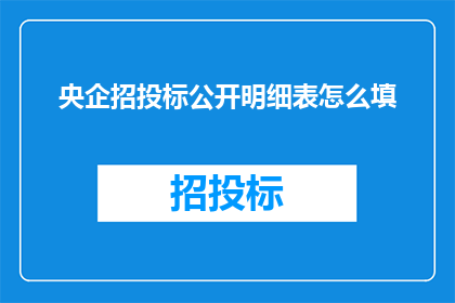 央企招投标公开明细表怎么填(如何正确填写央企招投标公开明细表？)