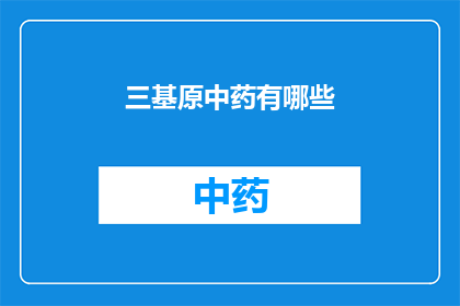 三基原中药有哪些(三基原中药有哪些？探索传统中药的多样性与应用)