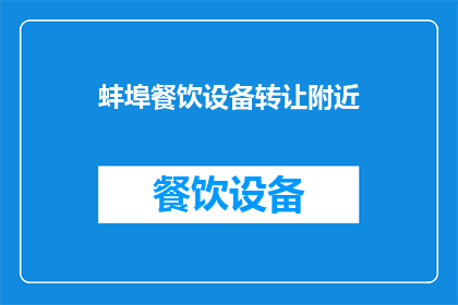 蚌埠餐饮设备转让附近(蚌埠餐饮设备转让服务附近区域是哪里？)