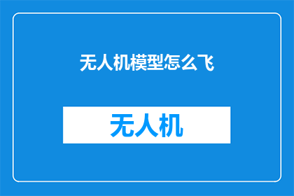无人机模型怎么飞(如何操控无人机模型翱翔天际？)