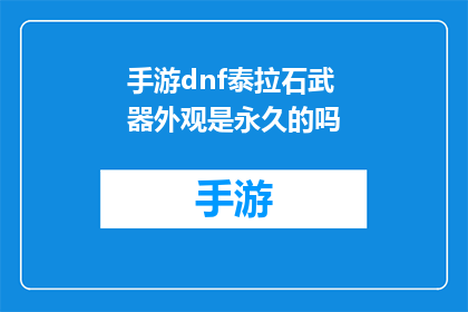 手游dnf泰拉石武器外观是永久的吗(手游DNF中泰拉石武器的外观是否为永久？)