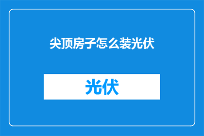 尖顶房子怎么装光伏(如何为尖顶房子安装光伏系统？)