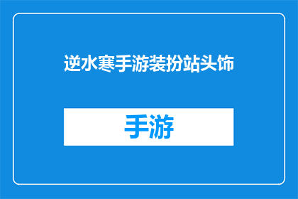 逆水寒手游装扮站头饰(逆水寒手游装扮站头饰：你了解多少？)