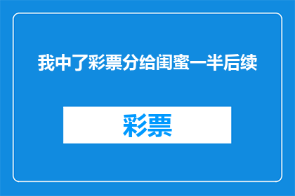 我中了彩票分给闺蜜一半后续(我中了彩票，分给闺蜜一半后，她的生活发生了怎样的变化？)