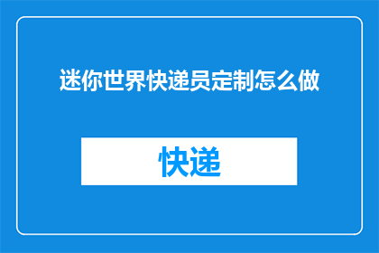 迷你世界快递员定制怎么做(如何打造迷你世界专属快递员形象？)